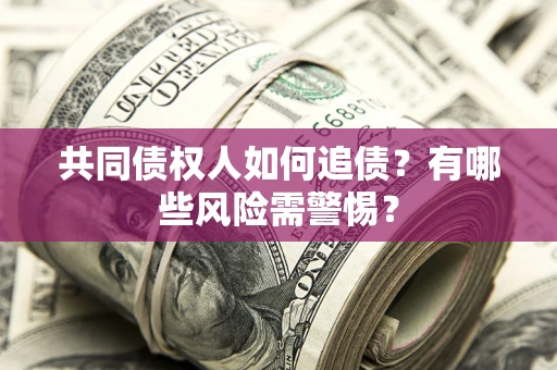 北京共同债权人如何追债？有哪些风险需警惕？