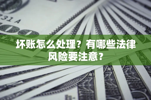 北京坏账怎么处理？有哪些法律风险要注意？