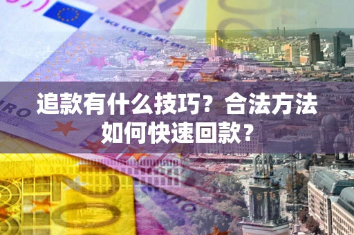 北京追款有什么技巧？合法方法如何快速回款？