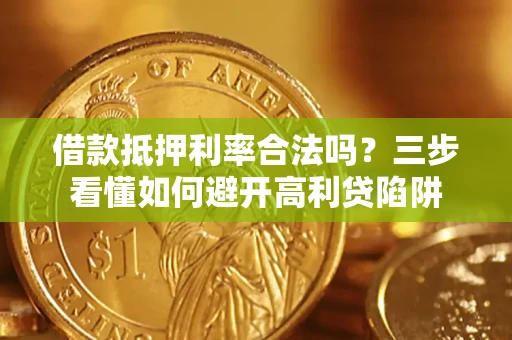 北京借款抵押利率合法吗？三步看懂如何避开高利贷陷阱