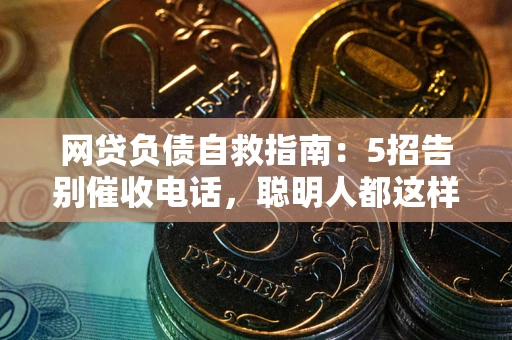 北京网贷负债自救指南：5招告别催收电话，聪明人都这样做