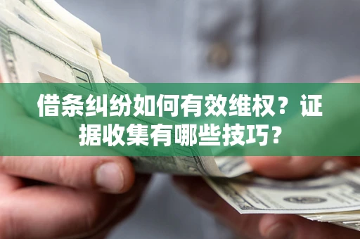 北京借条纠纷如何有效维权？证据收集有哪些技巧？