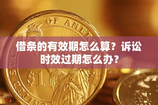 北京借条的有效期怎么算？诉讼时效过期怎么办？