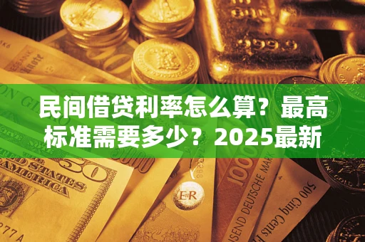 北京民间借贷利率怎么算？最高标准需要多少？2025最新避坑指南
