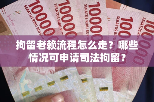北京拘留老赖流程怎么走?哪些情况可申请司法拘留? 北京拘留老赖流程怎么走?哪些情况可申请司法拘留?