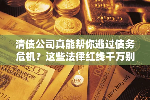 北京清债公司真能帮你逃过债务危机？这些法律红线千万别踩