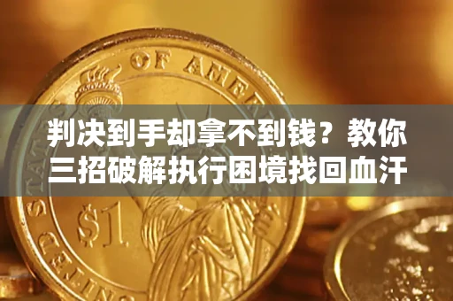北京判决到手却拿不到钱？教你三招破解执行困境找回血汗钱