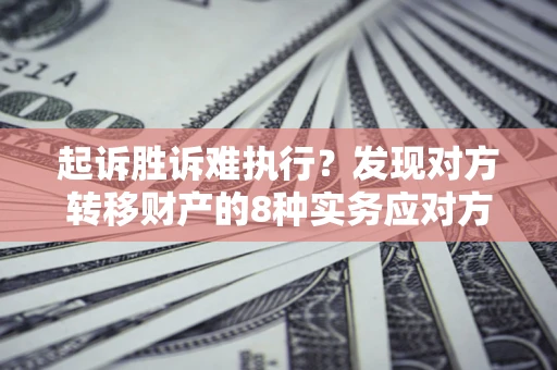 北京起诉胜诉难执行？发现对方转移财产的8种实务应对方案