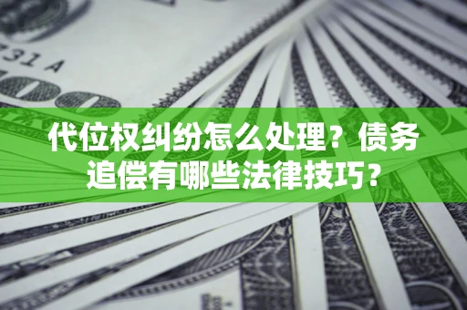 北京代位权纠纷怎么处理？债务追偿有哪些法律技巧？