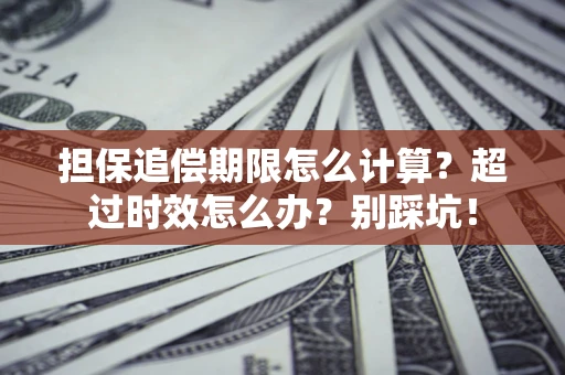 北京担保追偿期限怎么计算？超过时效怎么办？别踩坑！