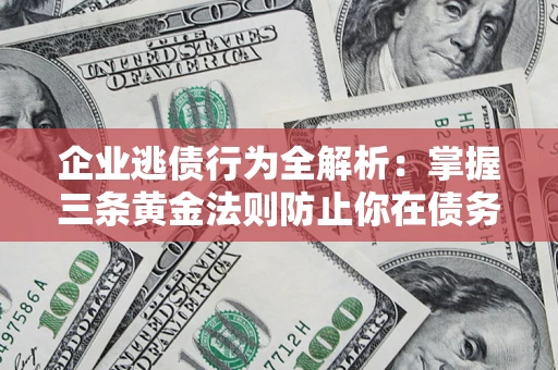 北京企业逃债行为全解析：掌握三条黄金法则防止你在债务乱局中“踩雷”