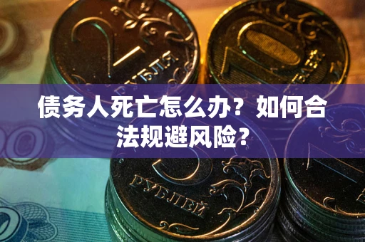 北京债务人死亡怎么办？如何合法规避风险？