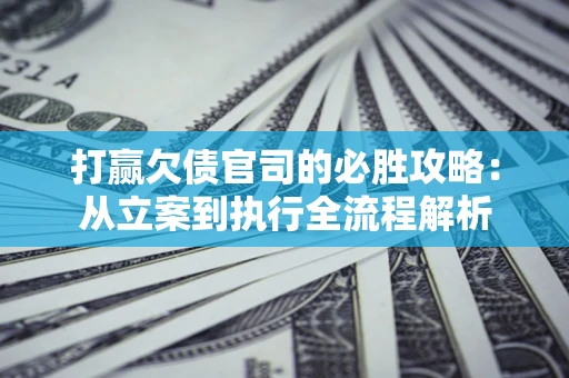 北京打赢欠债官司的必胜攻略：从立案到执行全流程解析