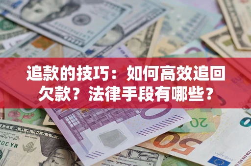 北京追款的技巧：如何高效追回欠款？法律手段有哪些？