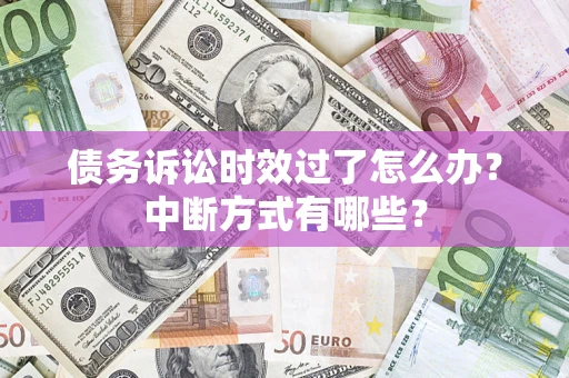 北京债务诉讼时效过了怎么办？中断方式有哪些？