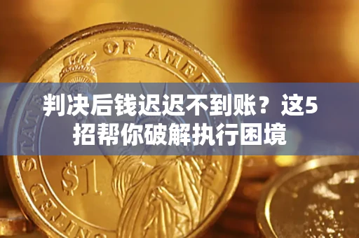 北京判决后钱迟迟不到账？这5招帮你破解执行困境