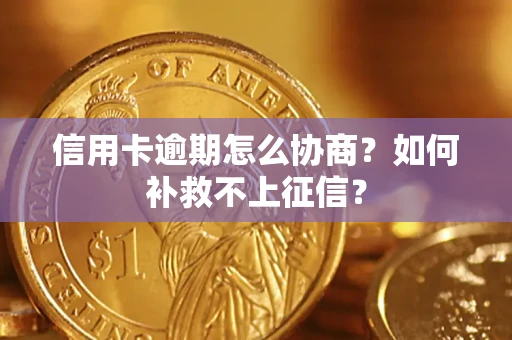 北京信用卡逾期怎么协商？如何补救不上征信？