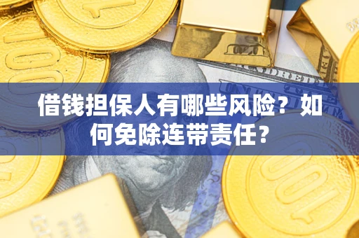 北京借钱担保人有哪些风险？如何免除连带责任？