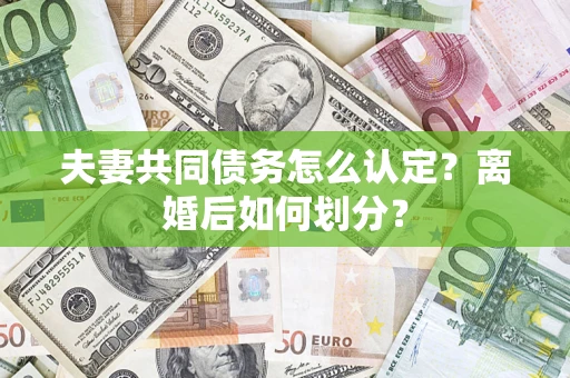 北京夫妻共同债务怎么认定？离婚后如何划分？