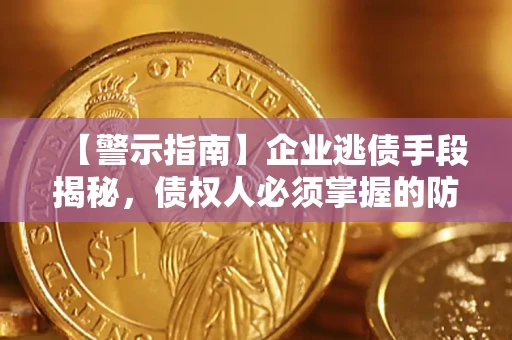 北京【警示指南】企业逃债手段揭秘，债权人必须掌握的防坑宝典