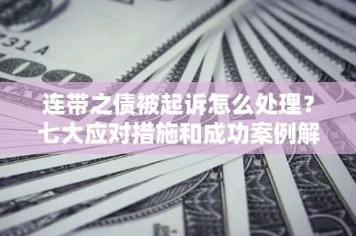 北京连带之债被起诉怎么处理？七大应对措施和成功案例解析