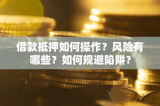 北京借款抵押如何操作?风险有哪些?如何规避陷阱? 北京借款抵押如何操作?风险有哪些?如何规避陷阱?