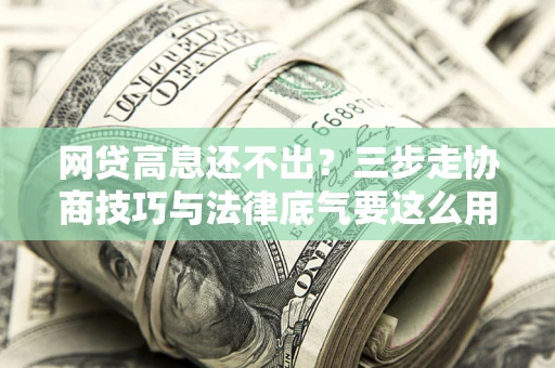 北京网贷高息还不出？三步走协商技巧与法律底气要这么用
