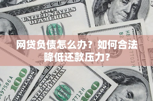 北京网贷负债怎么办？如何合法降低还款压力？