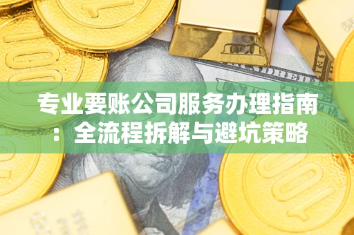 北京专业要账公司服务办理指南：全流程拆解与避坑策略