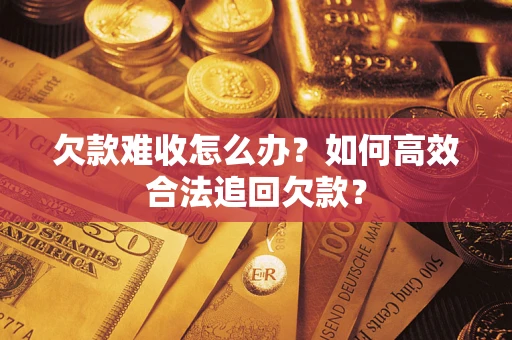 北京欠款难收怎么办？如何高效合法追回欠款？