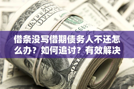 北京借条没写借期债务人不还怎么办？如何追讨？有效解决方案！