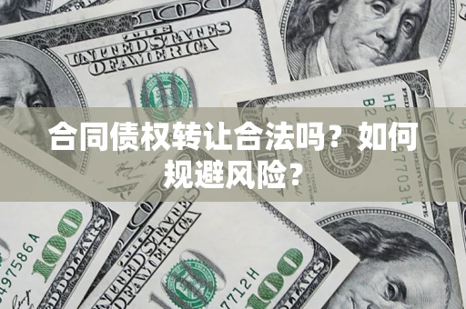 北京合同债权转让合法吗?如何规避风险? 北京合同债权转让合法吗?如何规避风险?