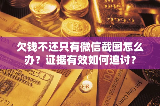 北京欠钱不还只有微信截图怎么办？证据有效如何追讨？