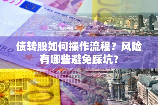 北京债转股如何操作流程?风险有哪些避免踩坑? 北京债转股如何操作流程?风险有哪些避免踩坑?