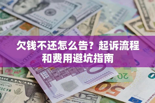 北京欠钱不还怎么告?起诉流程和费用避坑指南 北京欠钱不还怎么告?起诉流程和费用避坑指南