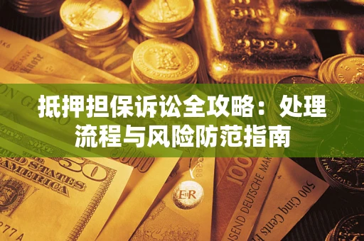 北京抵押担保诉讼全攻略：处理流程与风险防范指南