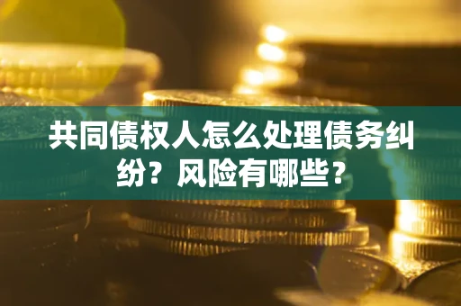 北京共同债权人怎么处理债务纠纷？风险有哪些？