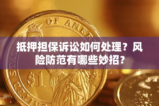 北京抵押担保诉讼如何处理？风险防范有哪些妙招？
