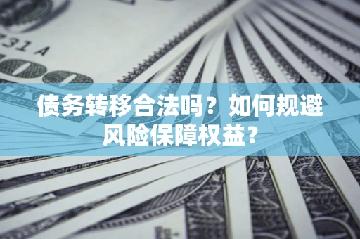 北京债务转移合法吗？如何规避风险保障权益？