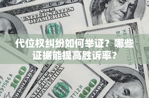 北京代位权纠纷如何举证？哪些证据能提高胜诉率？