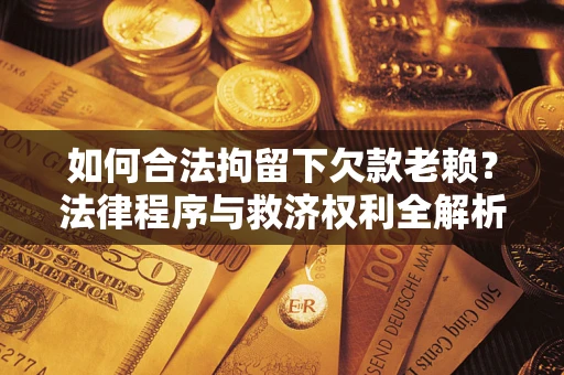 北京如何合法拘留下欠款老赖？法律程序与救济权利全解析