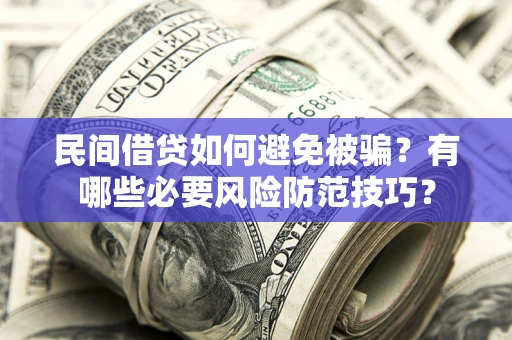 北京民间借贷如何避免被骗？有哪些必要风险防范技巧？