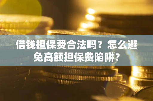 北京借钱担保费合法吗？怎么避免高额担保费陷阱？