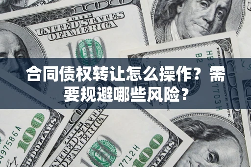 北京合同债权转让怎么操作？需要规避哪些风险？
