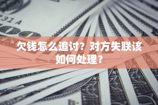 北京欠钱怎么追讨？对方失联该如何处理？
