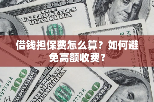 北京借钱担保费怎么算？如何避免高额收费？