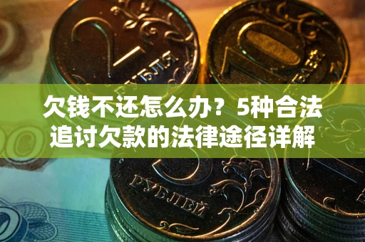 北京欠钱不还怎么办？5种合法追讨欠款的法律途径详解