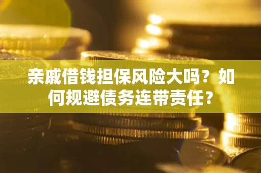 北京亲戚借钱担保风险大吗？如何规避债务连带责任？