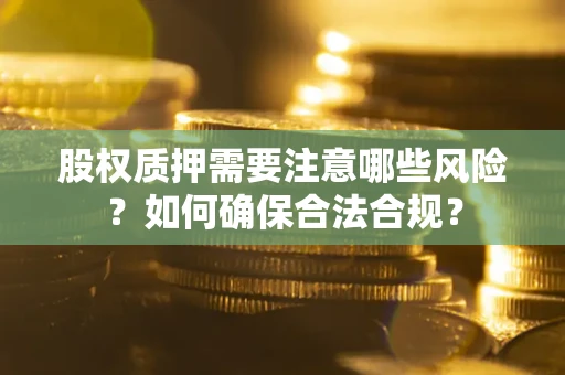 北京股权质押需要注意哪些风险？如何确保合法合规？