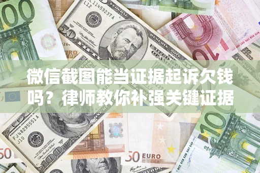 北京微信截图能当证据起诉欠钱吗？律师教你补强关键证据
